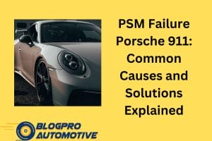 PSM Failure Porsche 911: Common Causes and Solutions Explained